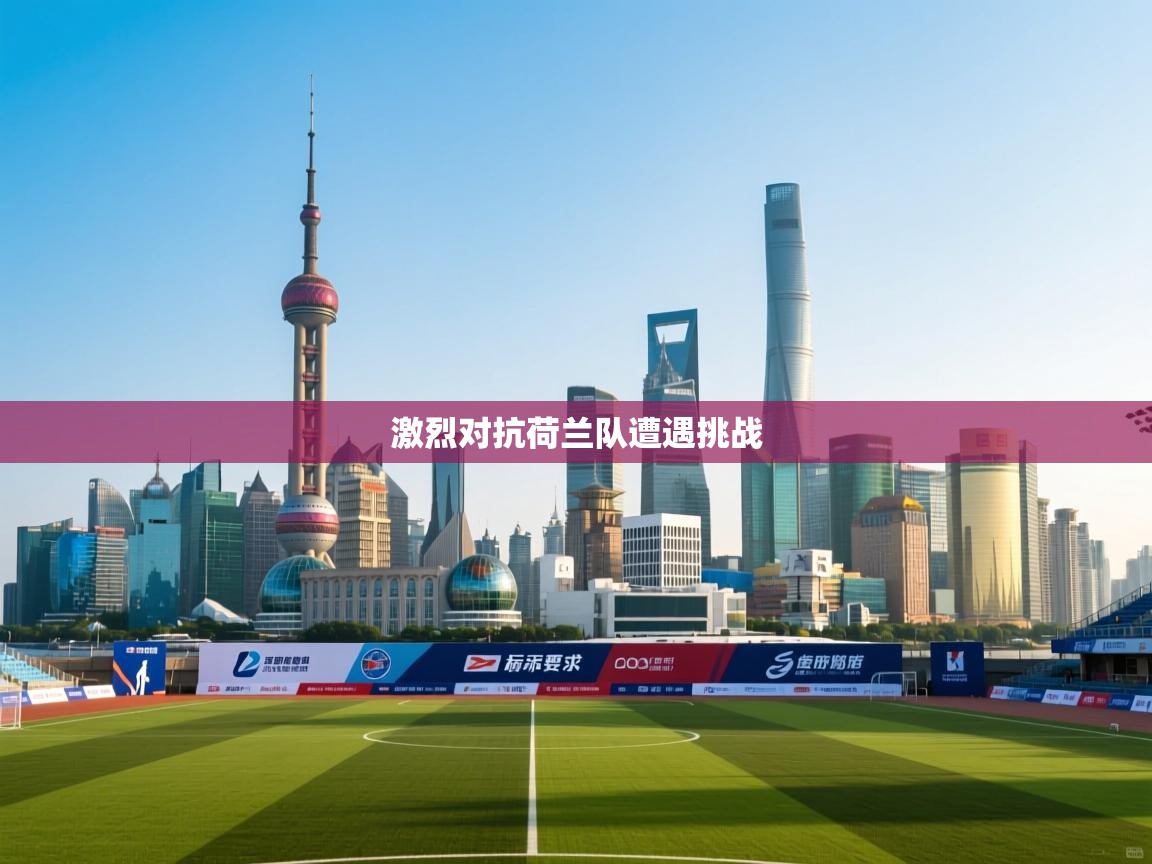 海星体育在线直播-激烈对抗荷兰队遭遇挑战