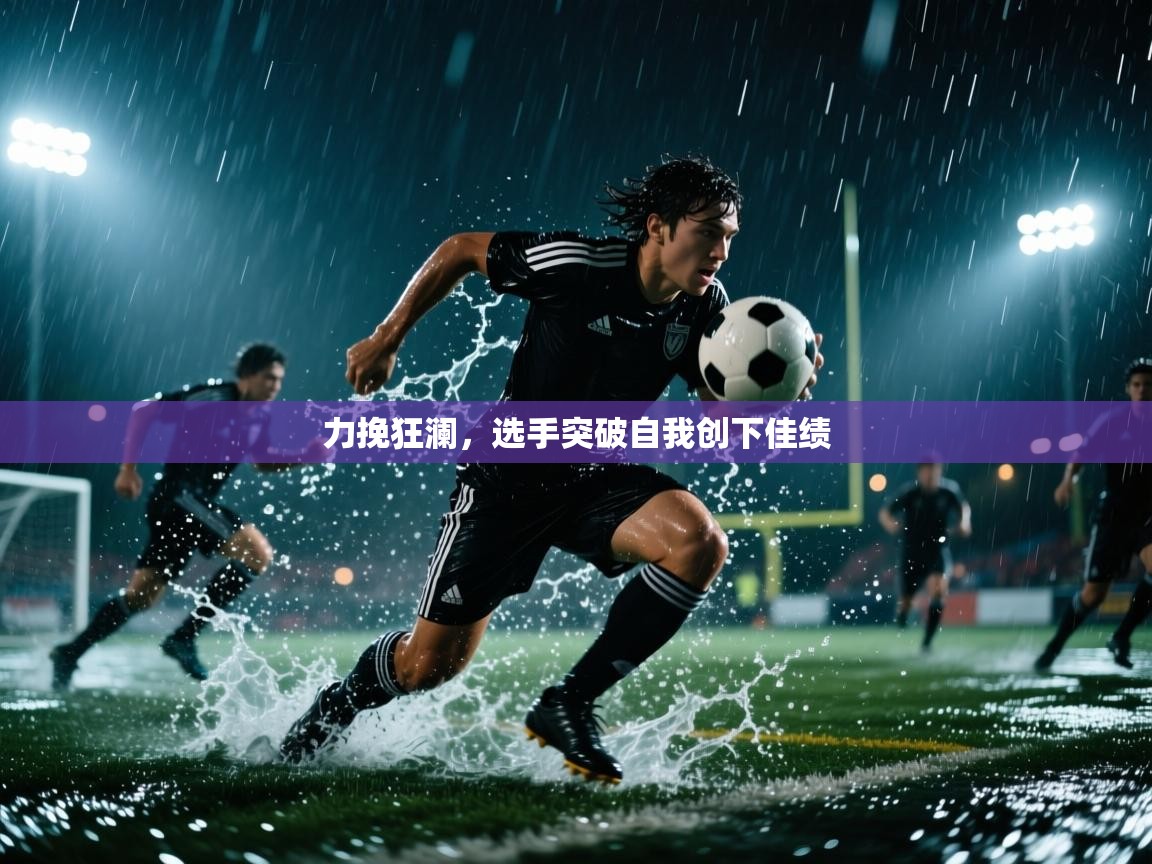 海星体育官网-力挽狂澜，选手突破自我创下佳绩  第2张