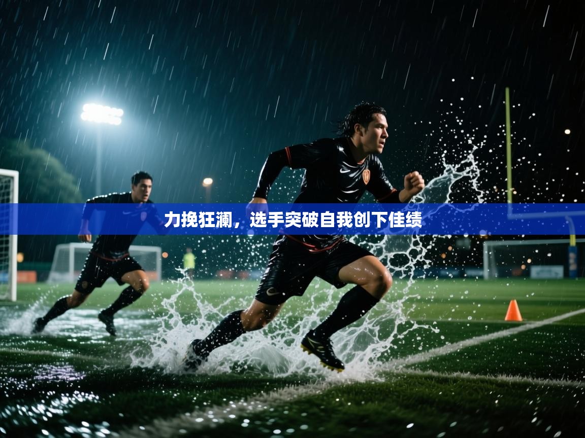 海星体育官网-力挽狂澜，选手突破自我创下佳绩  第3张