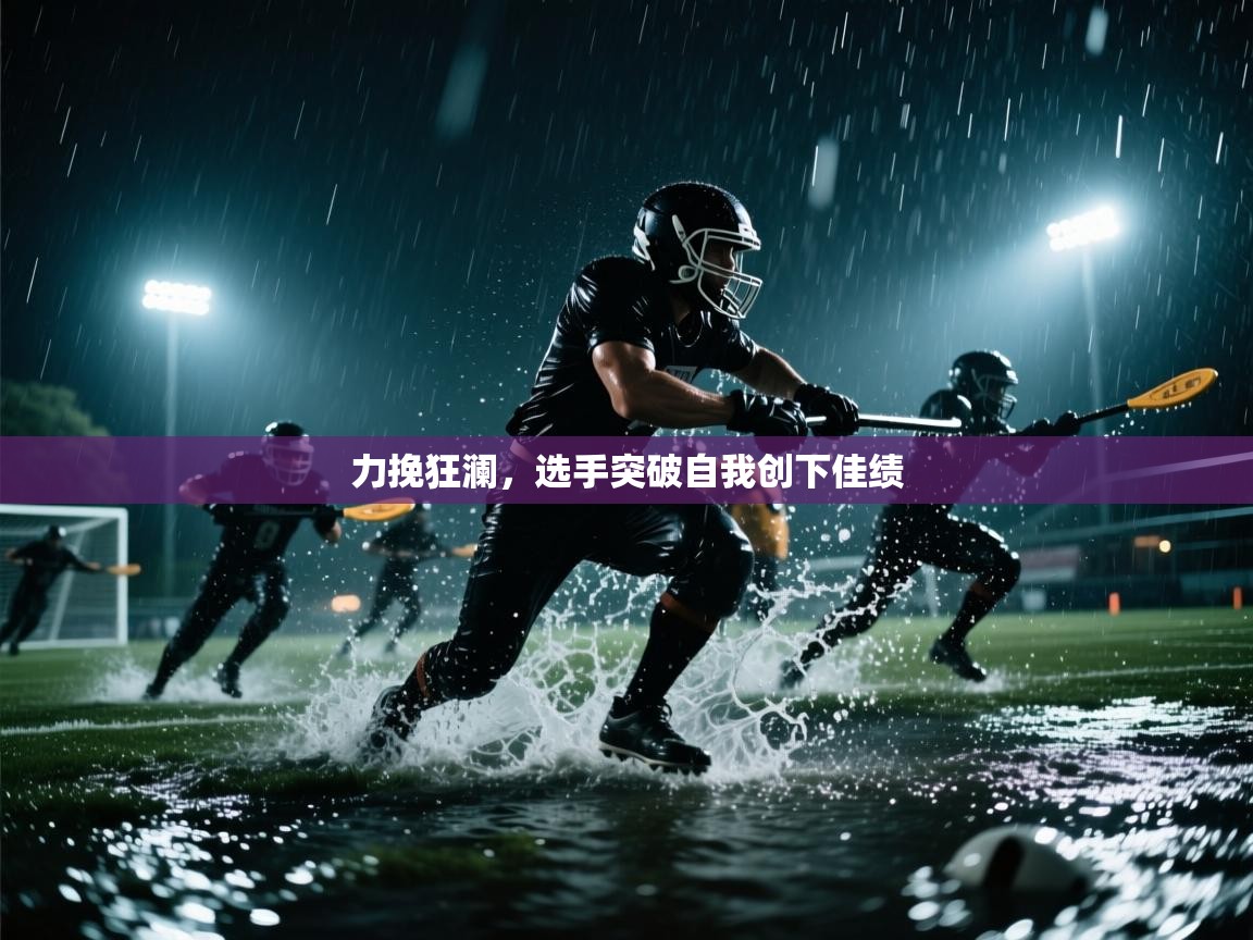 海星体育官网-力挽狂澜，选手突破自我创下佳绩  第4张