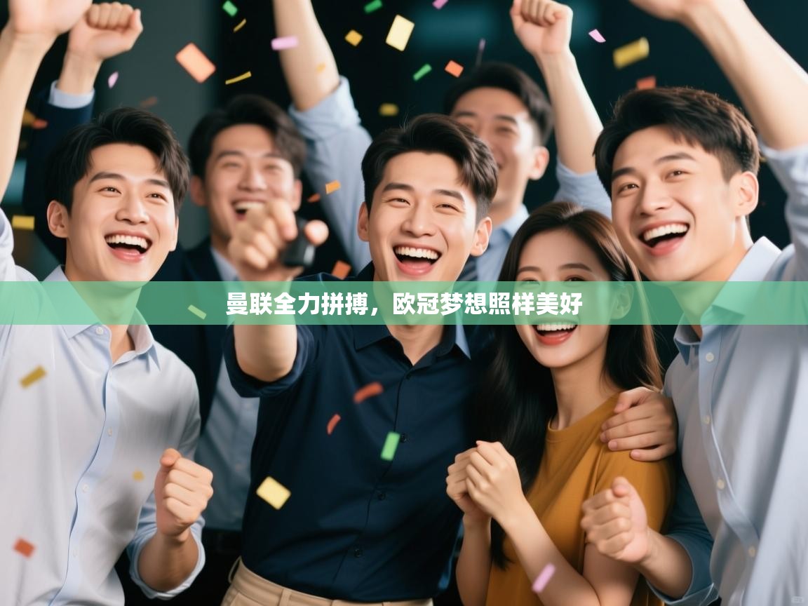 海星体育在线观看-曼联全力拼搏，欧冠梦想照样美好  第4张