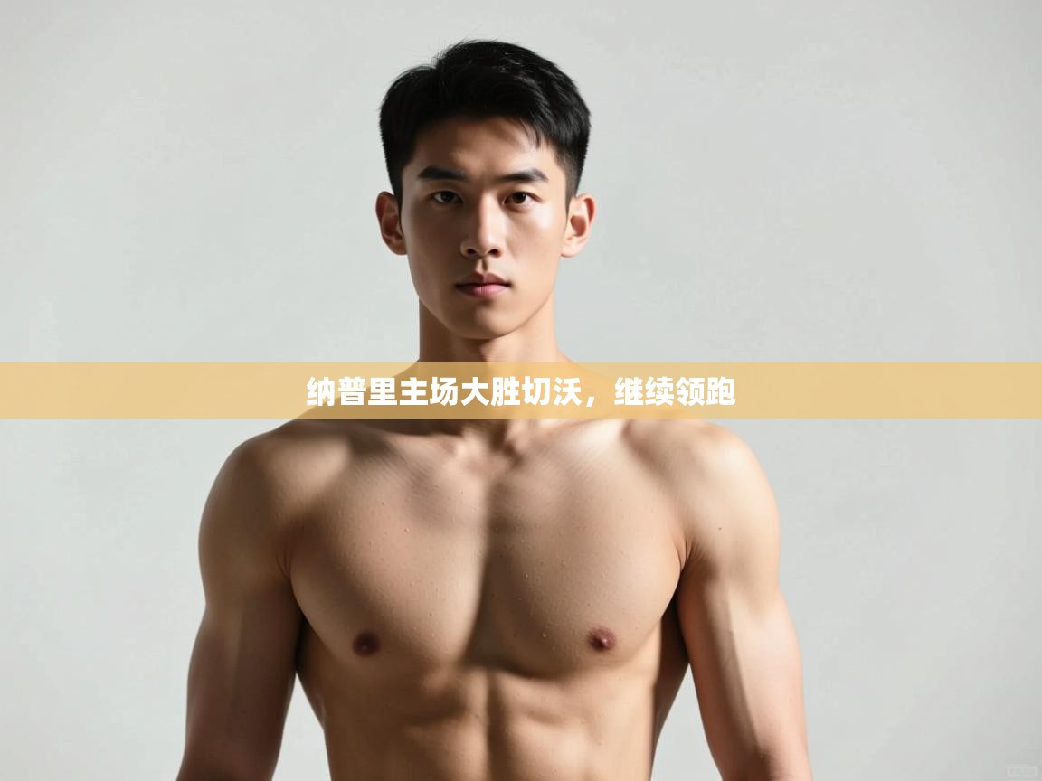 海星体育官方入口-纳普里主场大胜切沃，继续领跑  第2张