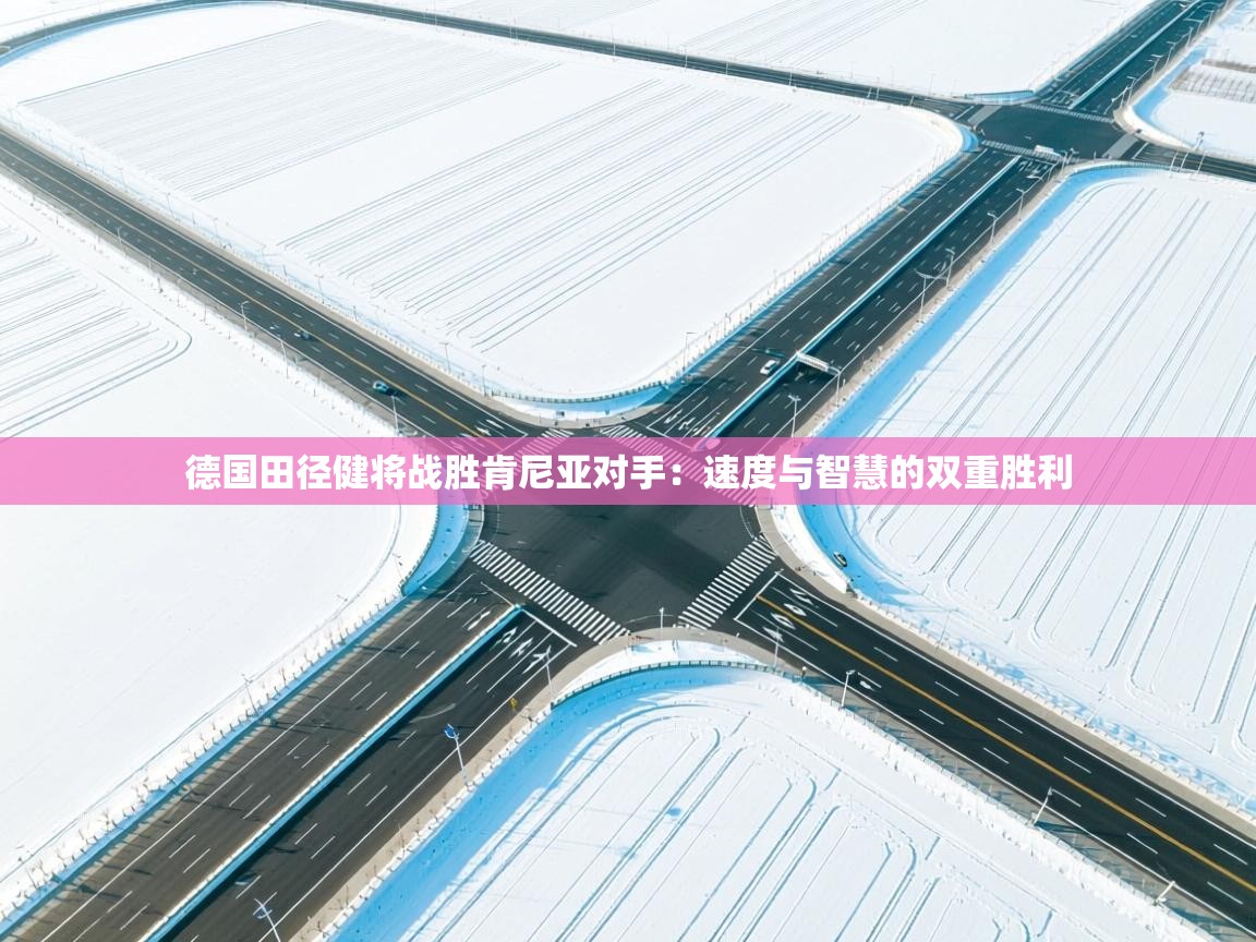 海星体育直播平台官网-德国田径健将战胜肯尼亚对手：速度与智慧的双重胜利  第2张