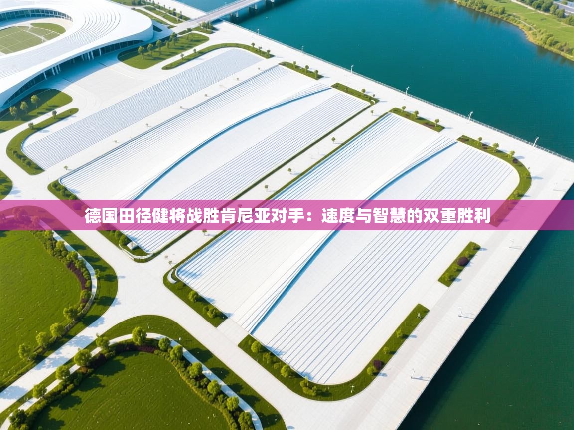 海星体育直播平台官网-德国田径健将战胜肯尼亚对手：速度与智慧的双重胜利  第3张