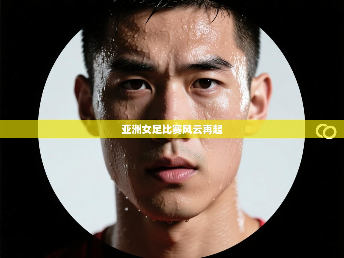 海星体育直播-亚洲女足比赛风云再起 第4张
