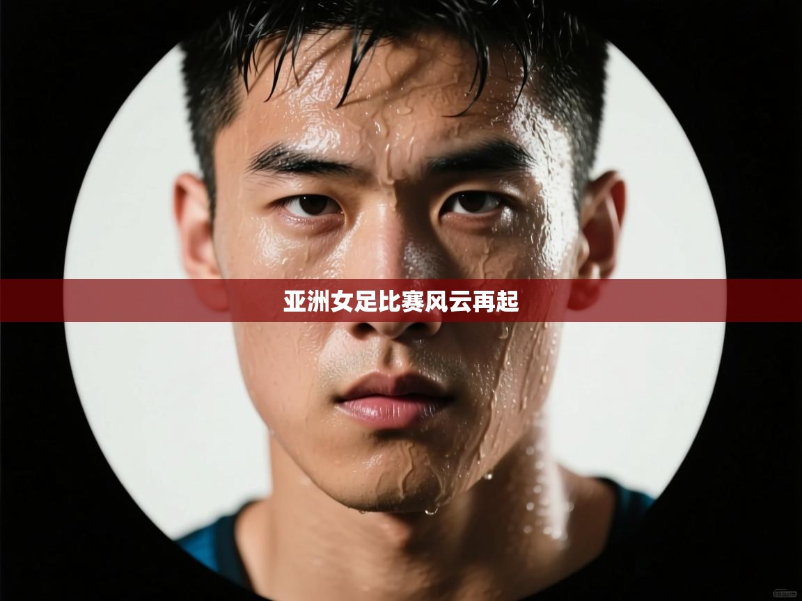 海星体育直播-亚洲女足比赛风云再起 第3张