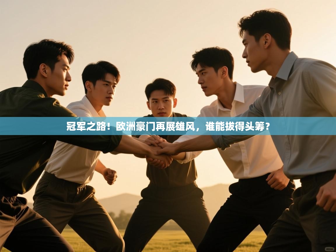 海星体育tv-冠军之路!欧洲豪门再展雄风,谁能拔得头筹? 第1张