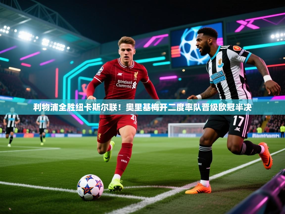 海星体育直播-利物浦全胜纽卡斯尔联!奥里基梅开二度率队晋级欧冠半决 第3张