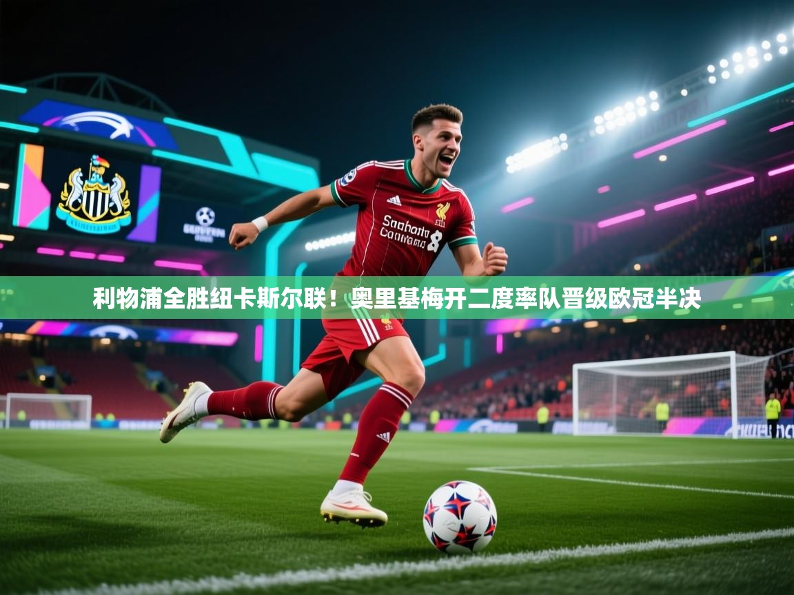 海星体育直播-利物浦全胜纽卡斯尔联!奥里基梅开二度率队晋级欧冠半决 第4张