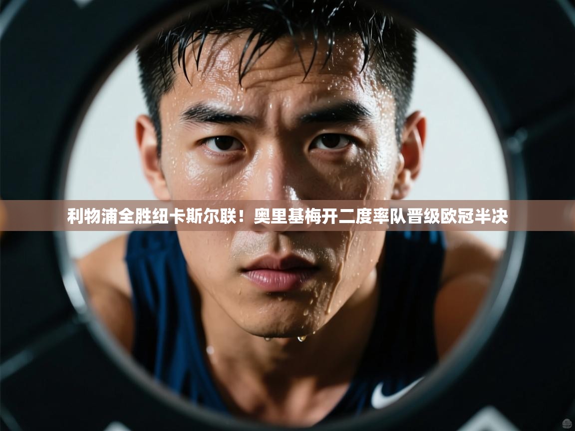 海星体育直播-利物浦全胜纽卡斯尔联!奥里基梅开二度率队晋级欧冠半决 第2张