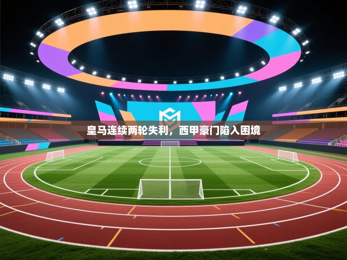 海星体育app下载官网-皇马连续两轮失利,西甲豪门陷入困境 第2张