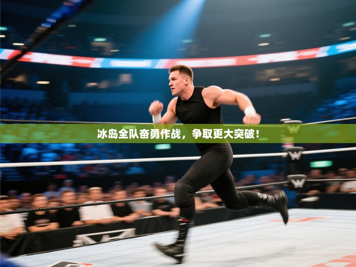 海星体育直播官网-冰岛全队奋勇作战,争取更大突破! 第3张
