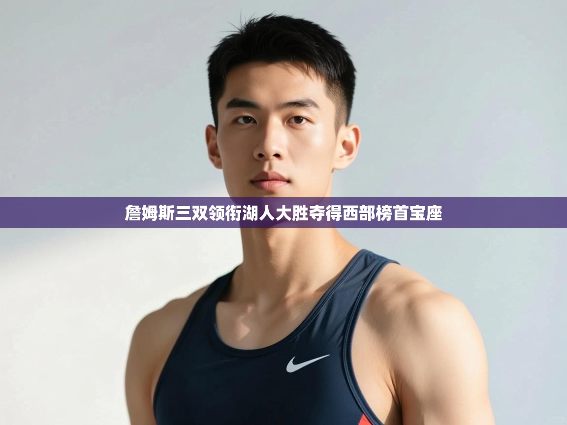 海星体育app官方下载版-詹姆斯三双领衔湖人大胜夺得西部榜首宝座