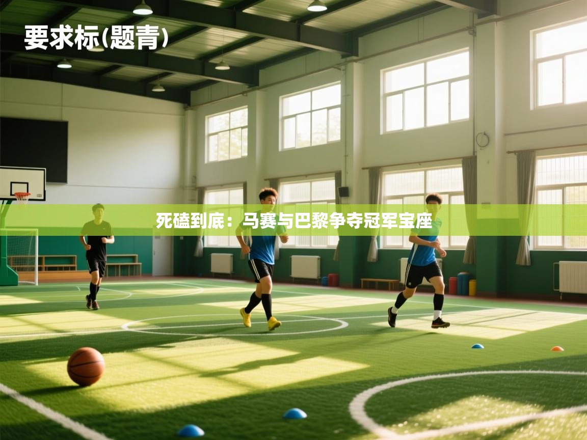 海星体育app官方入口-死磕到底：马赛与巴黎争夺冠军宝座  第3张