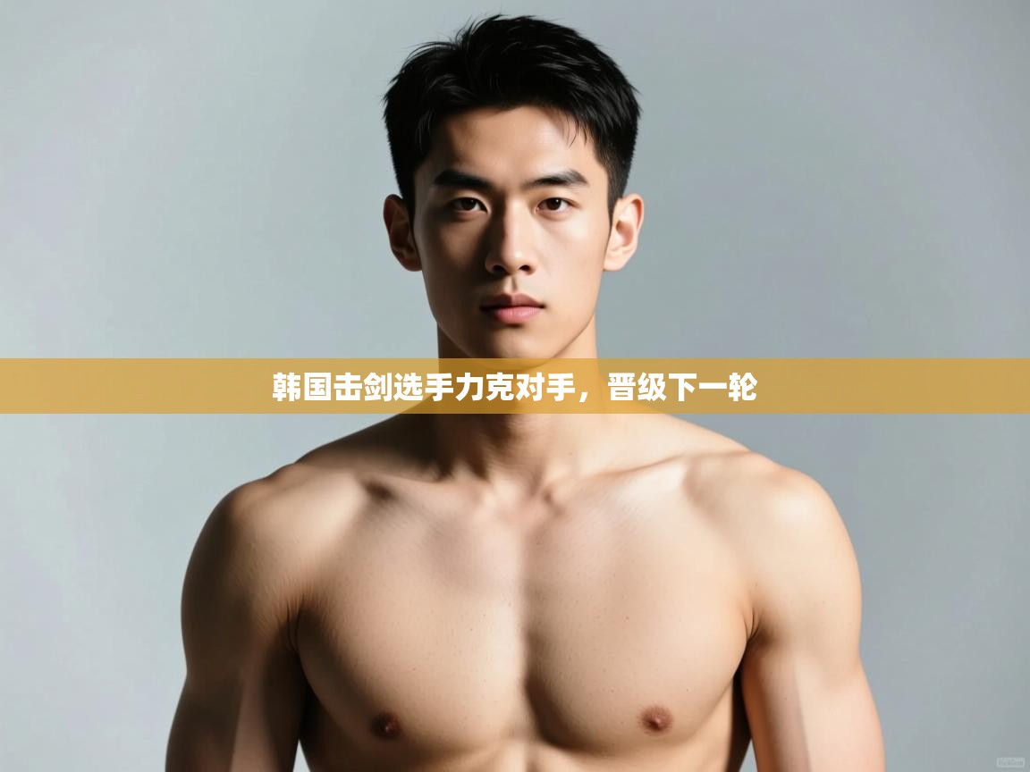 海星体育官网-韩国击剑选手力克对手,晋级下一轮 第2张