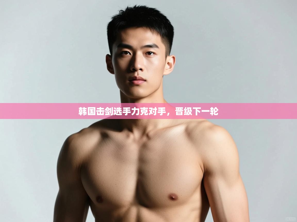 海星体育官网-韩国击剑选手力克对手,晋级下一轮 第4张