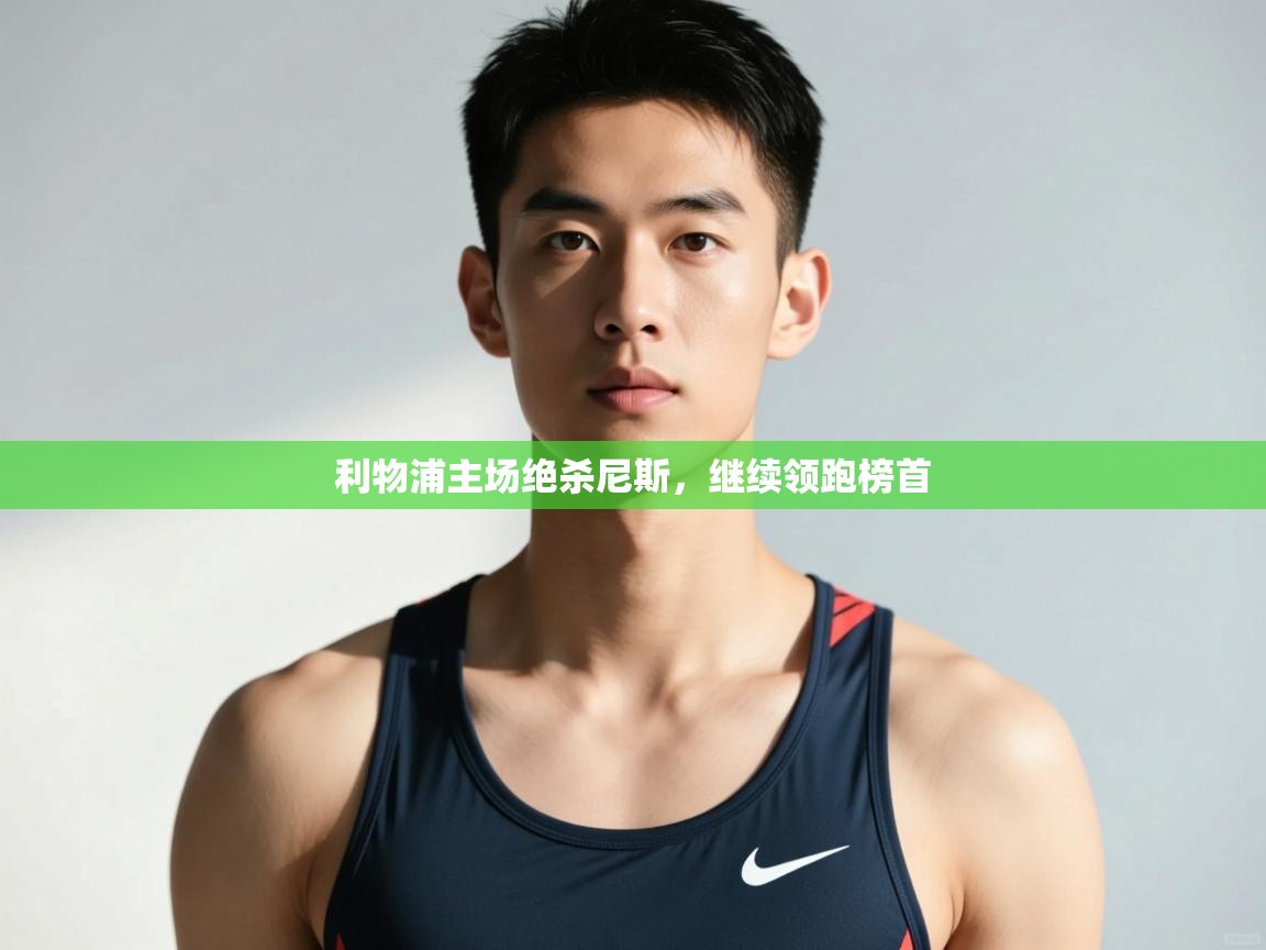 海星体育直播平台-利物浦主场绝杀尼斯，继续领跑榜首  第2张