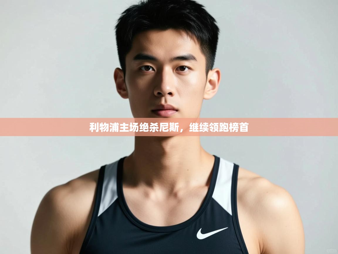 海星体育直播平台-利物浦主场绝杀尼斯，继续领跑榜首  第1张