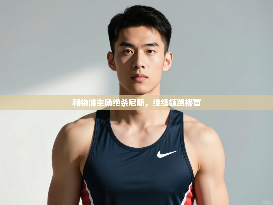 海星体育直播平台-利物浦主场绝杀尼斯，继续领跑榜首  第4张