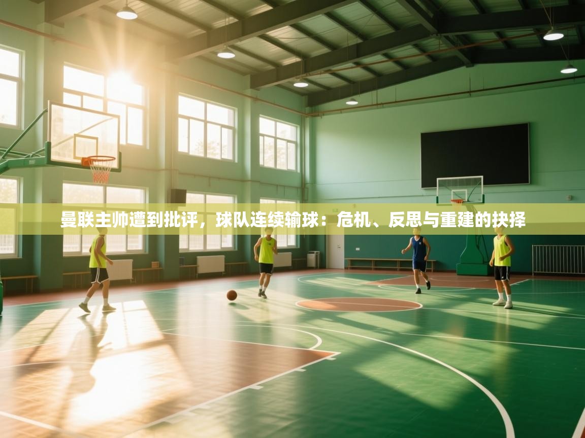 海星体育app下载-曼联主帅遭到批评,球队连续输球:危机、反思与重建的抉择 第1张