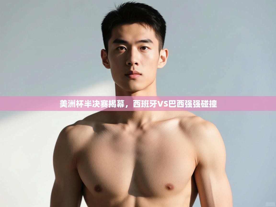 海星体育app-美洲杯半决赛揭幕,西班牙VS巴西强强碰撞 第1张