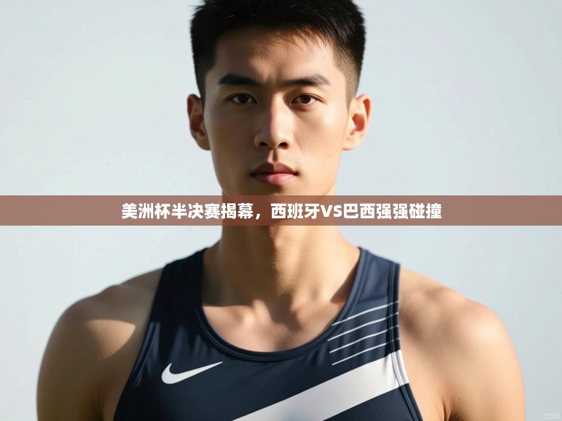 海星体育app-美洲杯半决赛揭幕,西班牙VS巴西强强碰撞 第2张