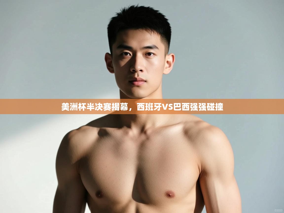 海星体育app-美洲杯半决赛揭幕,西班牙VS巴西强强碰撞 第3张