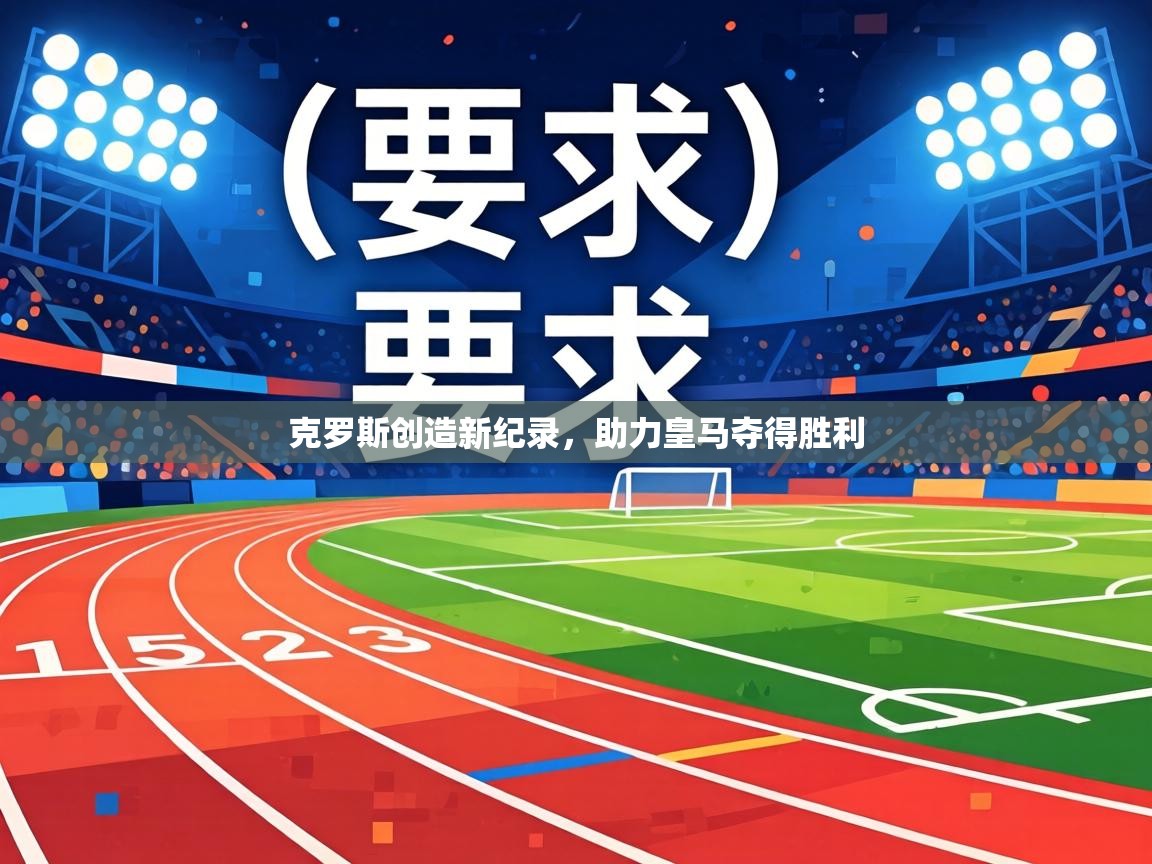 海星体育官网-克罗斯创造新纪录，助力皇马夺得胜利  第1张